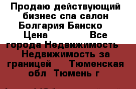 Продаю действующий бизнес спа салон Болгария Банско! › Цена ­ 35 000 - Все города Недвижимость » Недвижимость за границей   . Тюменская обл.,Тюмень г.